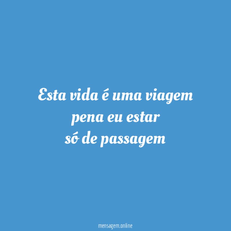 esta vida é uma viagem pena eu estar só de passagem
