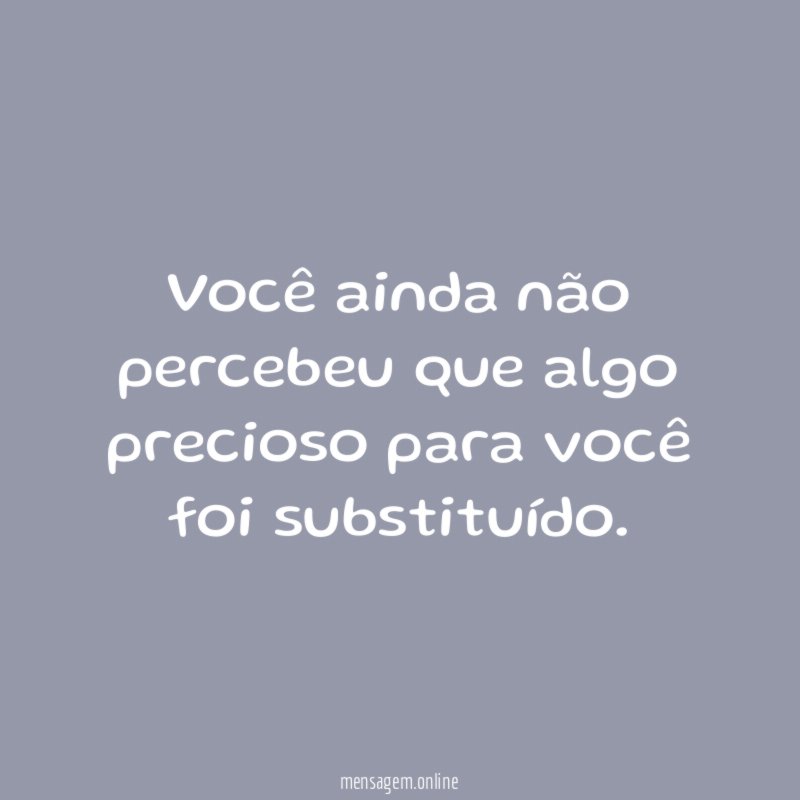 Você ainda não percebeu que algo precioso para