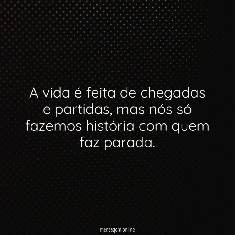 A vida é feita de chegadas e partidas