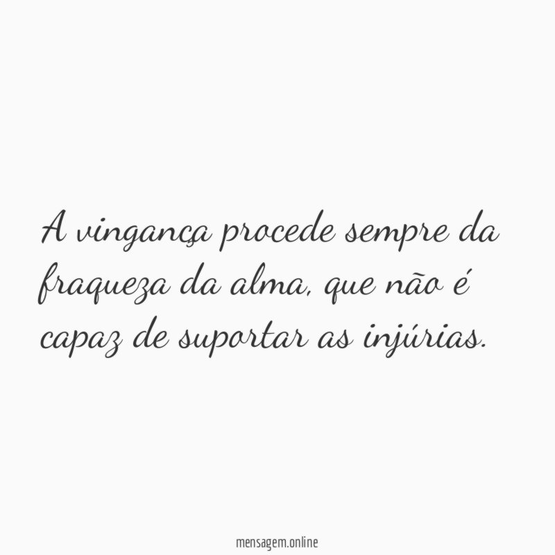 A vingança procede sempre da fraqueza da alma