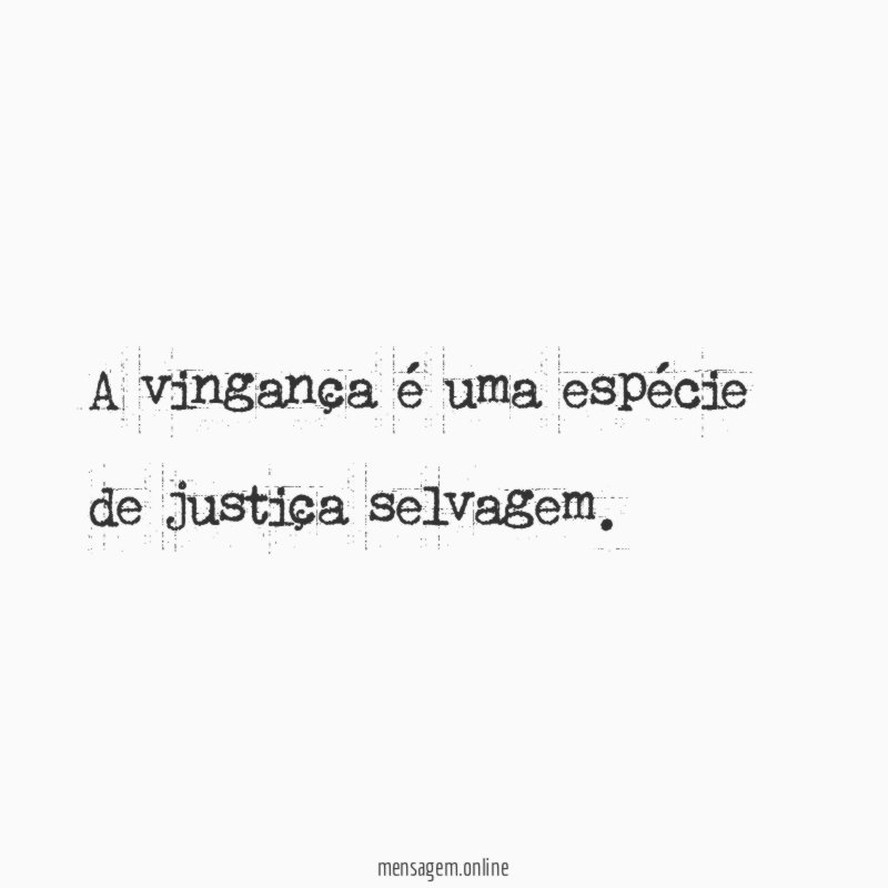 A vingança é uma espécie de justiça selvagem