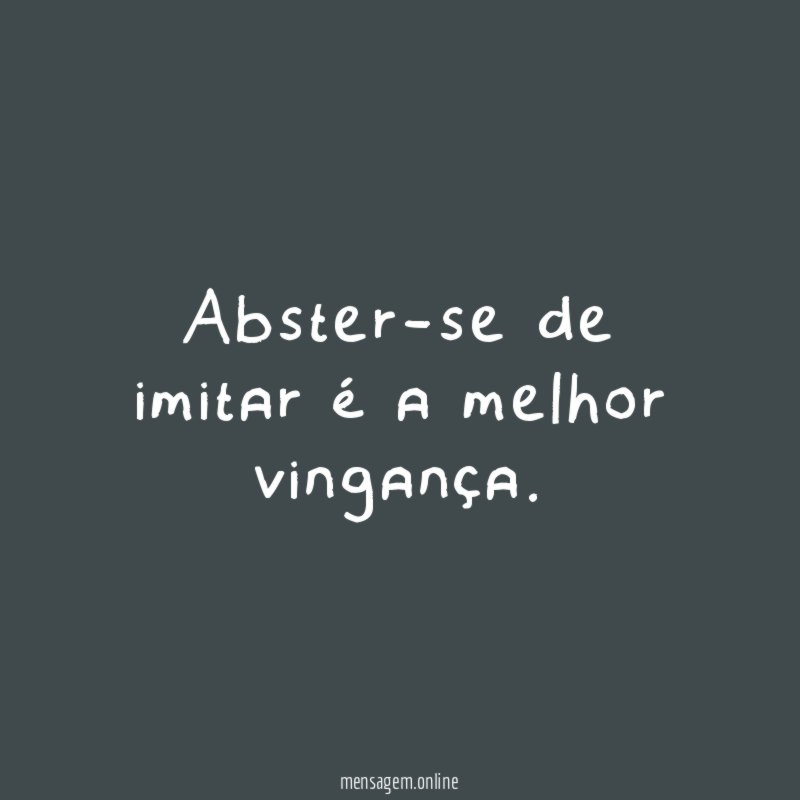 Abster-se de imitar é a melhor vingança