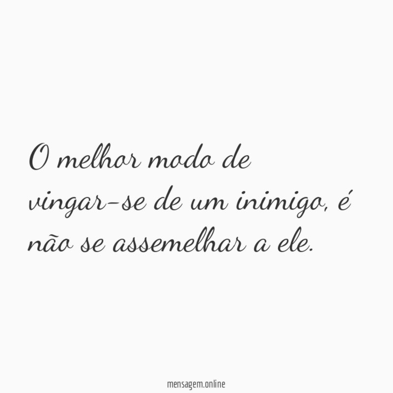 O melhor modo de vingar-se de um inimigo