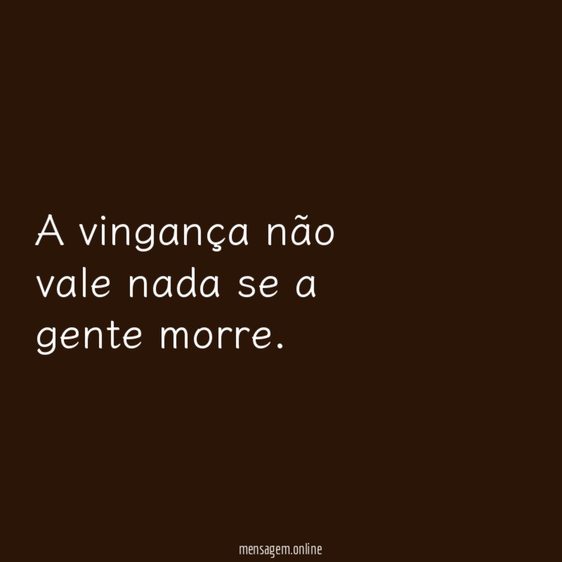 A vingança não vale nada se a gente morre