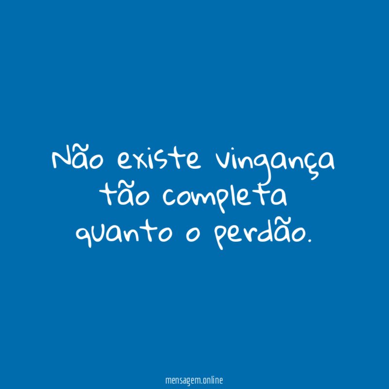 Não existe vingança tão completa quanto o perdão