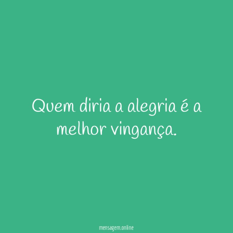 Quem diria a alegria é a melhor vingança