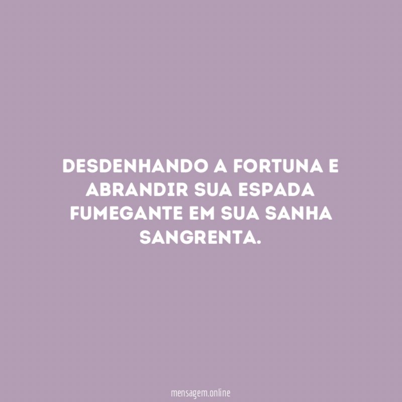Desdenhando a fortuna e abrandir sua espada fumegante em sua sanha sangrenta