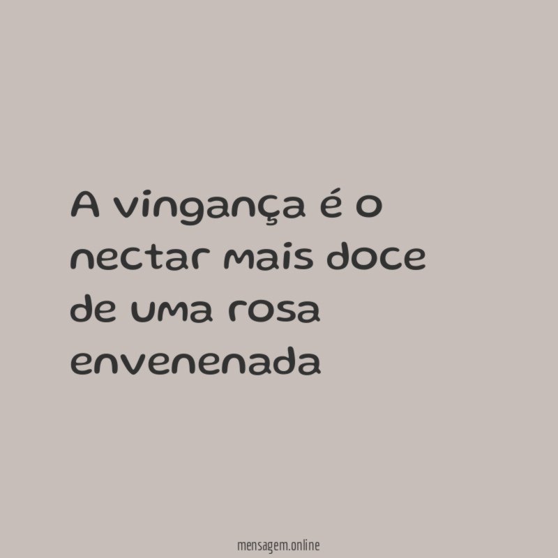 A vingança é o nectar mais doce de uma rosa envenenada