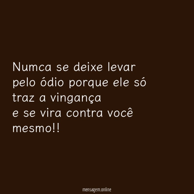 Numca se deixe levar pelo ódio porque ele