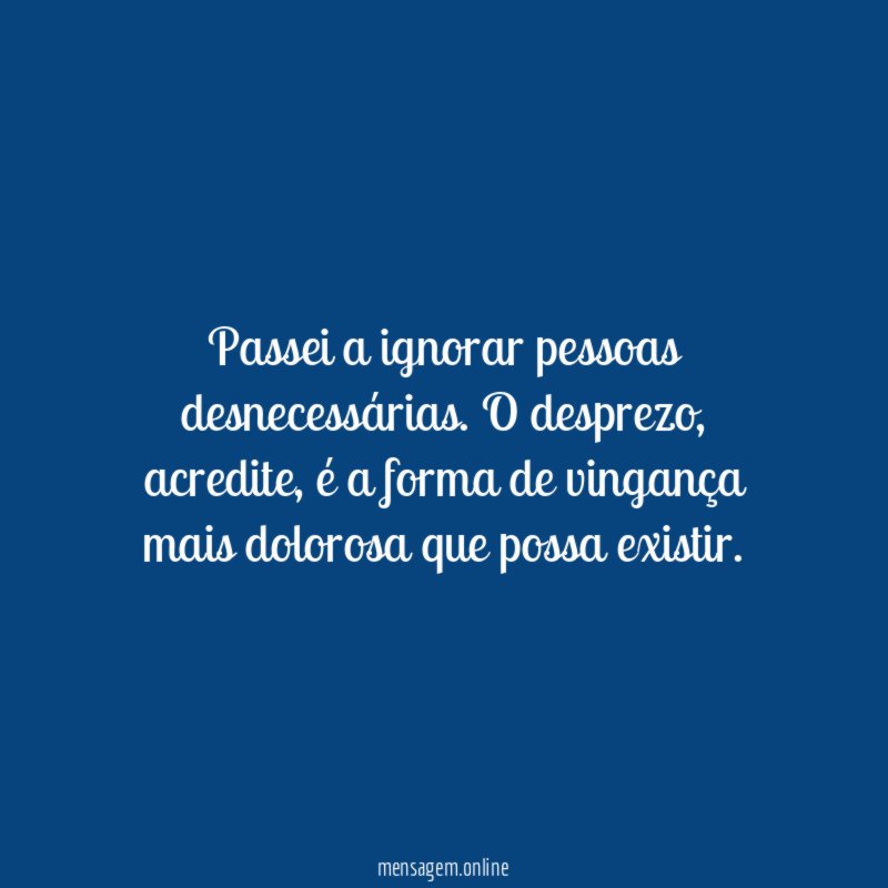 Passei a ignorar pessoas desnecessárias