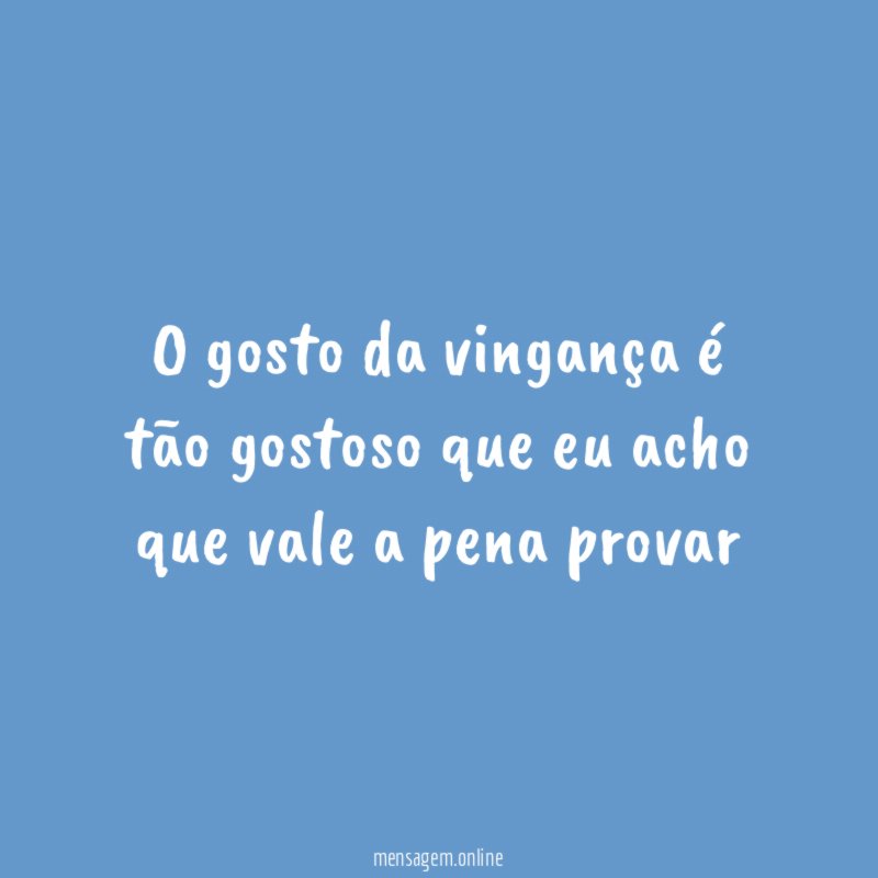 O gosto da vingança é tão gostoso que