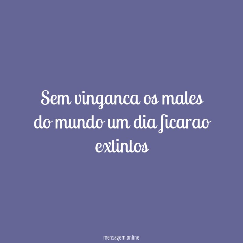 Sem vinganca os males do mundo um dia ficarao extintos