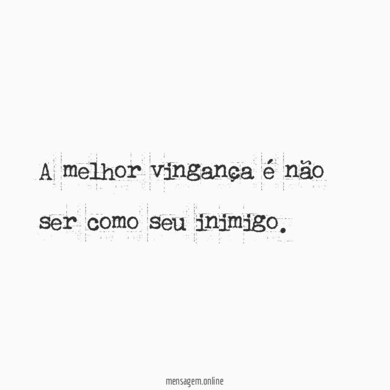 A melhor vingança é não ser como seu inimigo