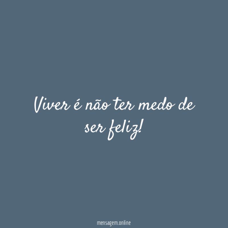 Viver é não ter medo de ser feliz!