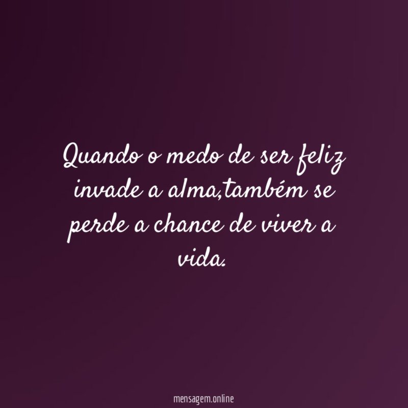 Quando o medo de ser feliz invade a alma