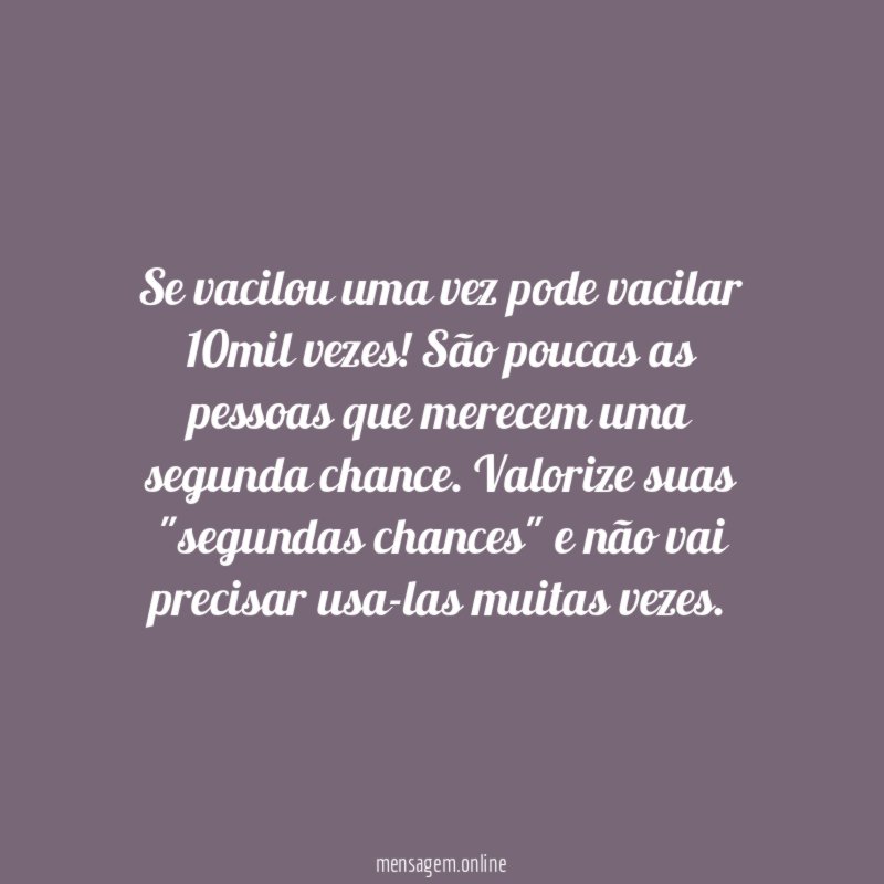 Se vacilou uma vez pode vacilar 10mil vezes