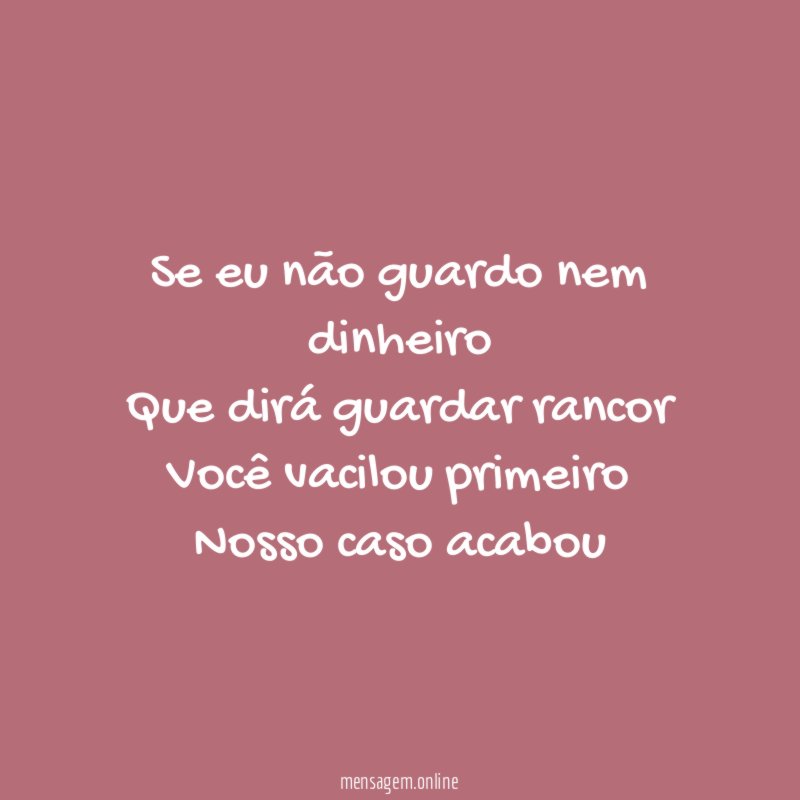 Se eu não guardo nem dinheiro Que dirá guardar