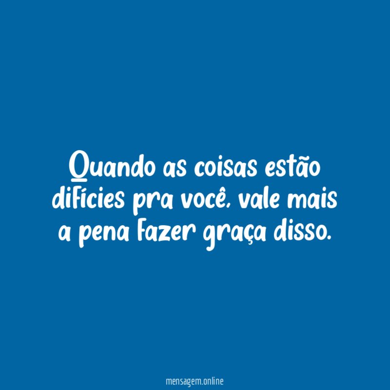 Quando as coisas estão difícies pra você
