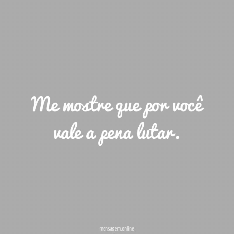 Me mostre que por você vale a pena lutar