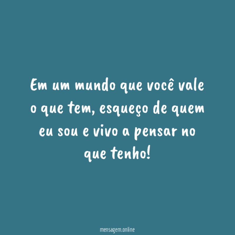 Em um mundo que você vale o que tem