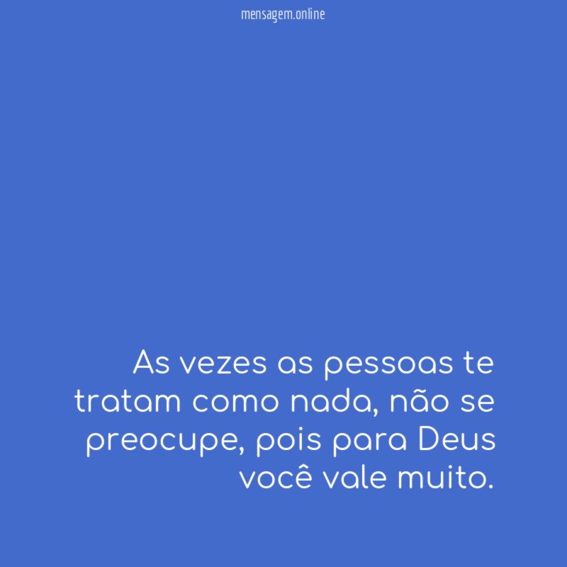 As vezes as pessoas te tratam como nada