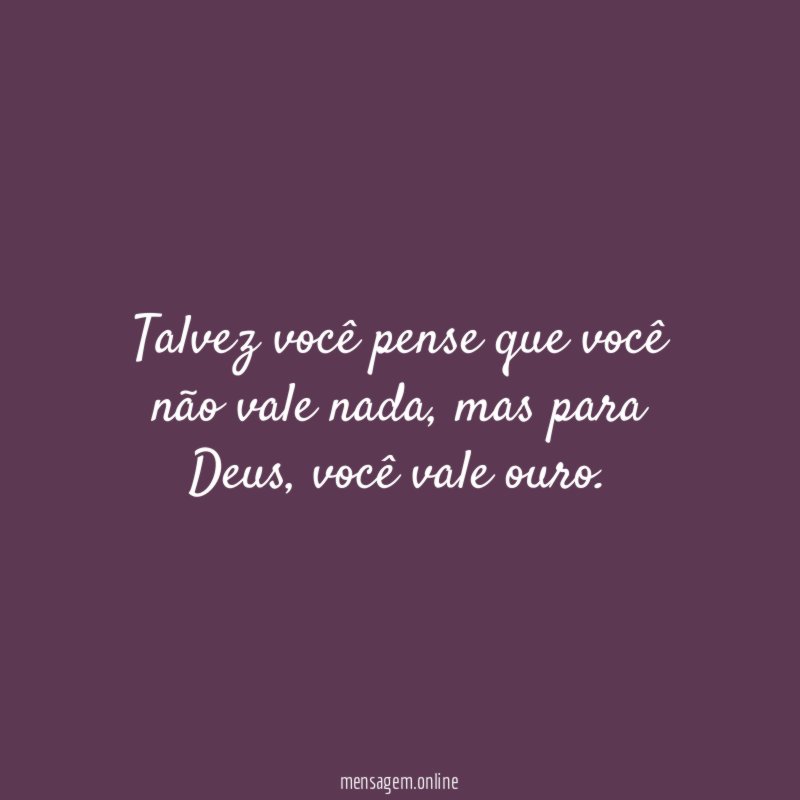 Talvez você pense que você não vale nada