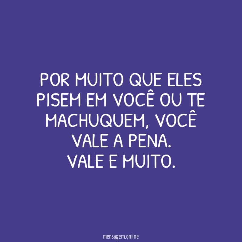 Por muito que eles pisem em você ou te machuquem
