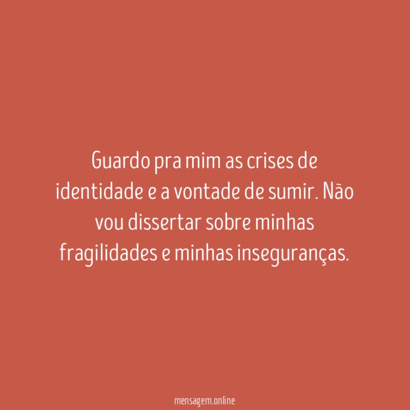Guardo pra mim as crises de identidade e a vontade de sumir