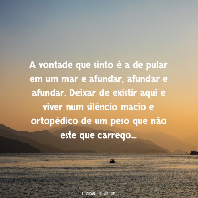 A vontade que sinto é a de pular em um mar e afundar