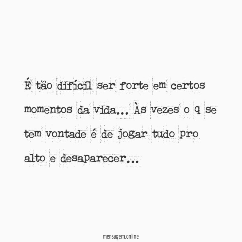 É tão difícil ser forte em certos momentos da vida