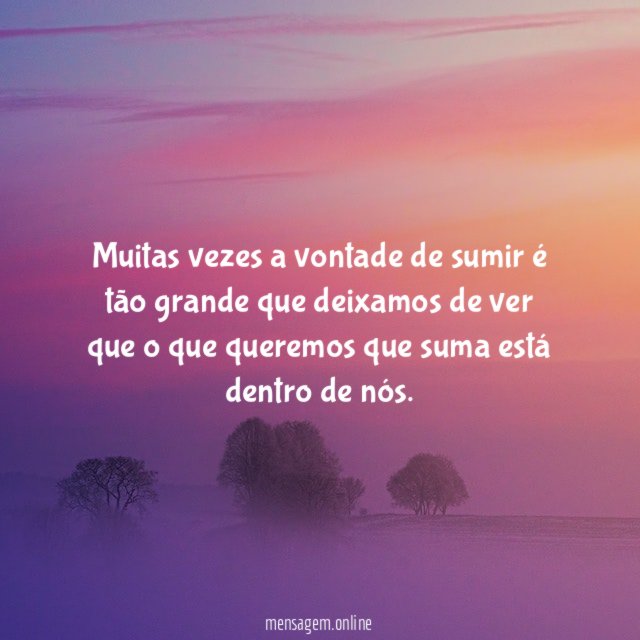 Muitas vezes a vontade de sumir é tão