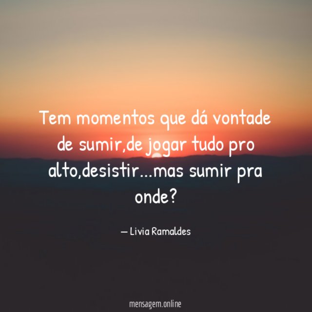 Tem momentos que dá vontade de sumir