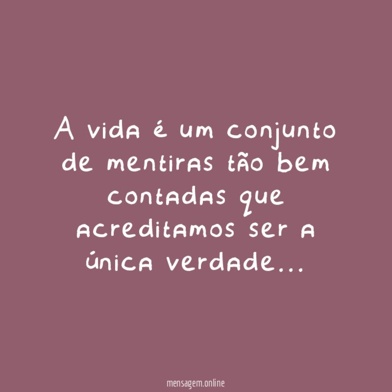 A vida é um conjunto de mentiras tão