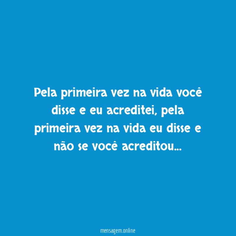Pela primeira vez na vida você disse e eu acreditei