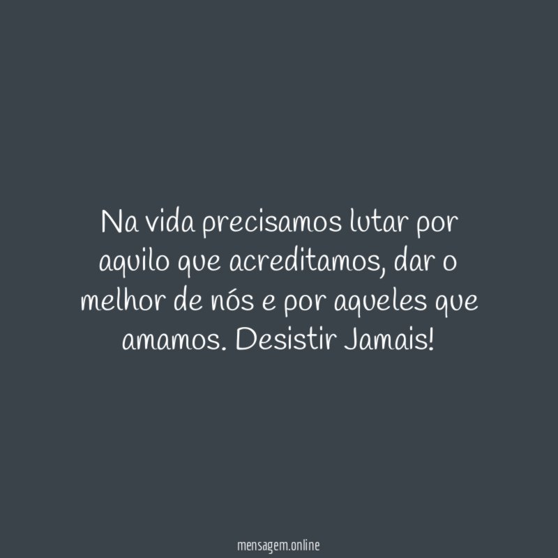 Na vida precisamos lutar por aquilo que acreditamos