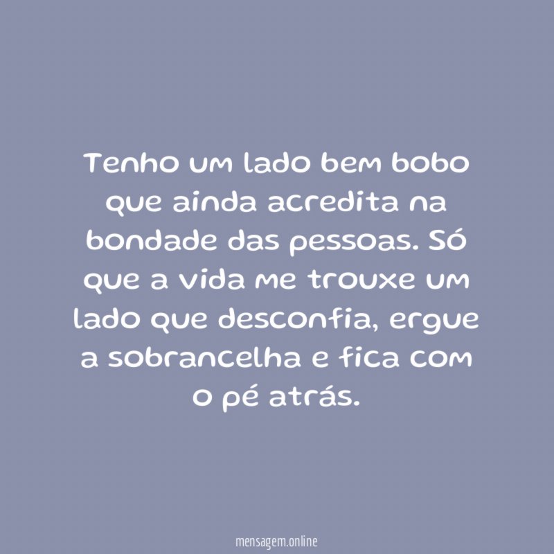 Tenho um lado bem bobo que ainda acredita na bondade das pessoas