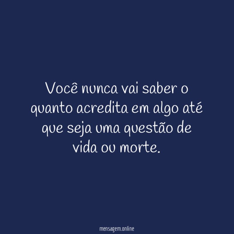 Você nunca vai saber o quanto acredita em