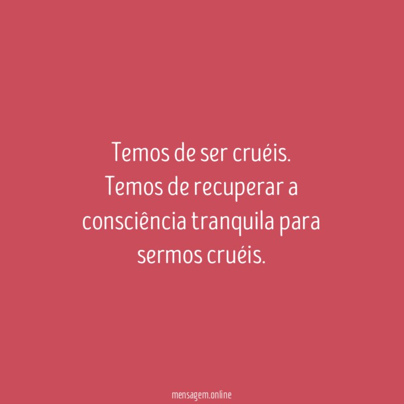 Temos de ser cruéis
