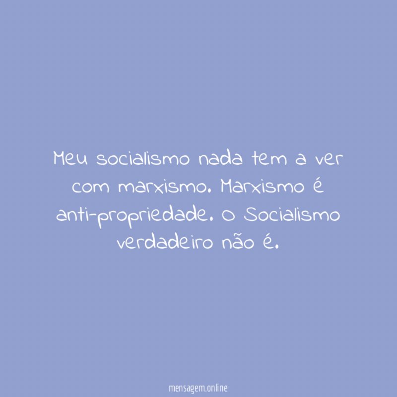 Meu socialismo nada tem a ver com marxismo