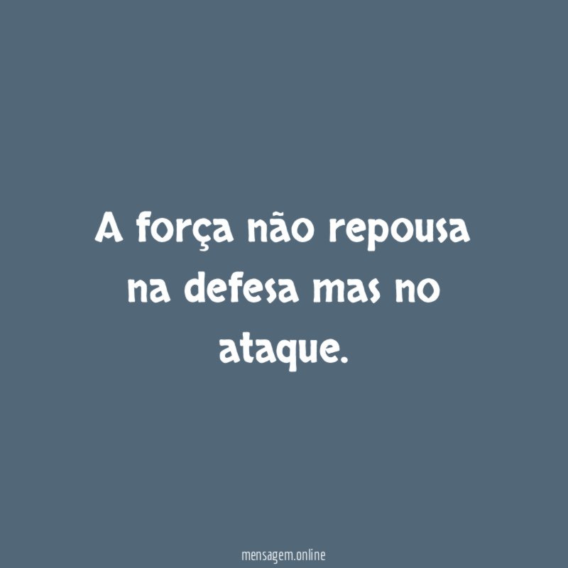 A força não repousa na defesa mas no ataque