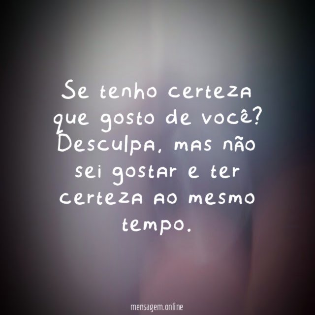 Se tenho certeza que gosto de você