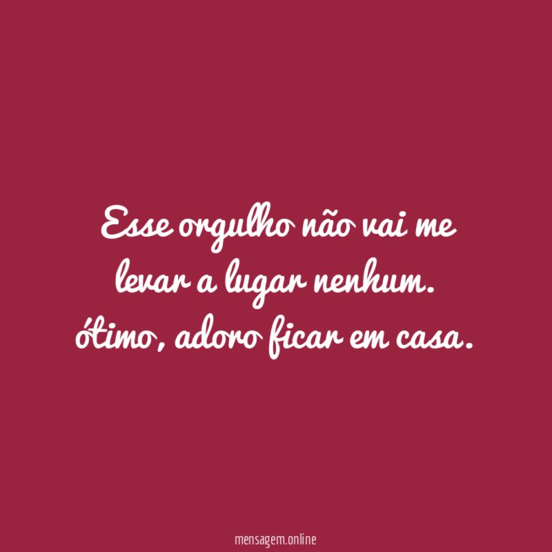 esse orgulho não vai me levar a lugar nenhum
