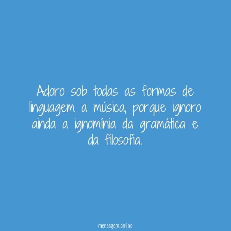 Adoro sob todas as formas de linguagem a música