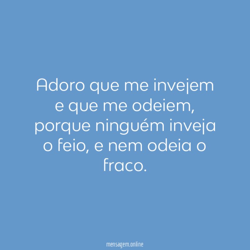 Adoro que me invejem e que me odeiem