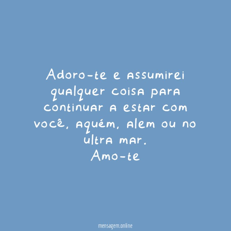 Adoro-te e assumirei qualquer coisa para continuar a estar com você