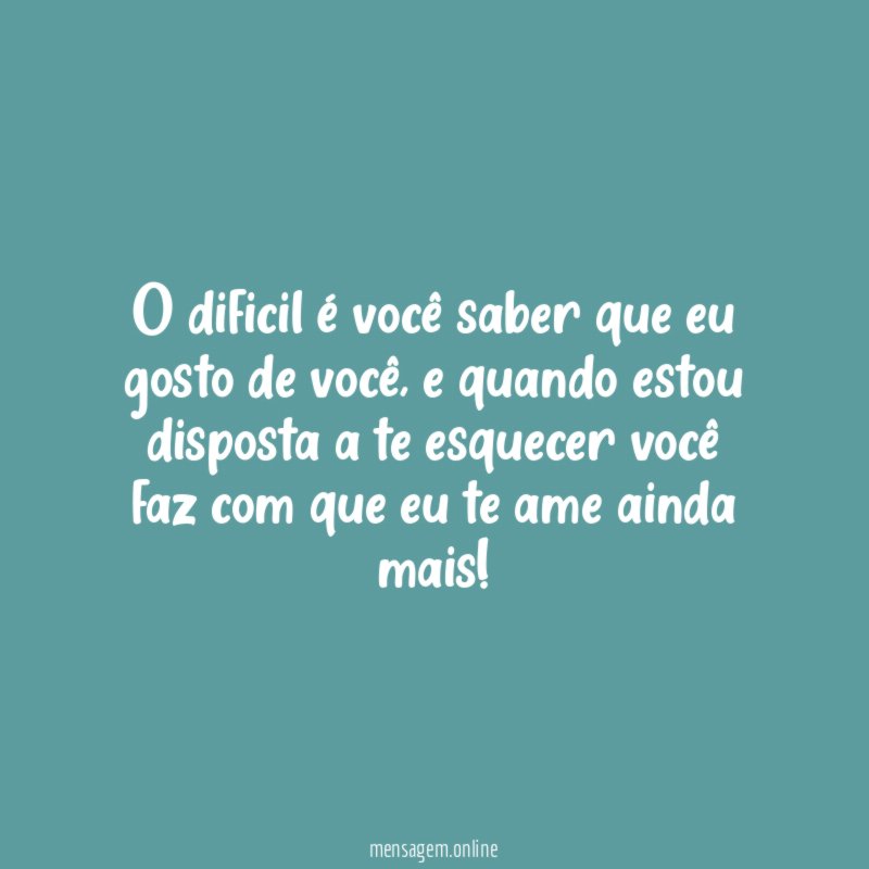 O dificil é você saber que eu gosto de você