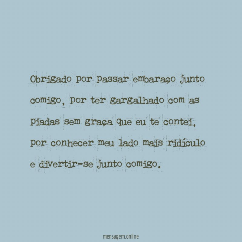 Obrigado por passar embaraço junto comigo