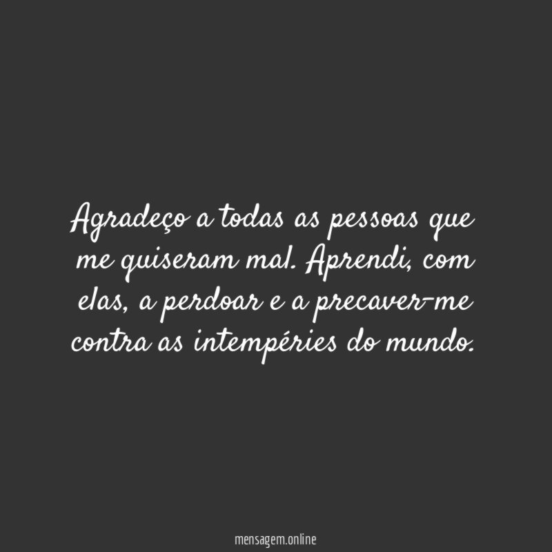 Agradeço a todas as pessoas que me quiseram mal