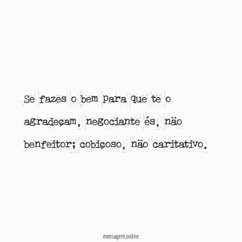 Se fazes o bem para que te o agradeçam