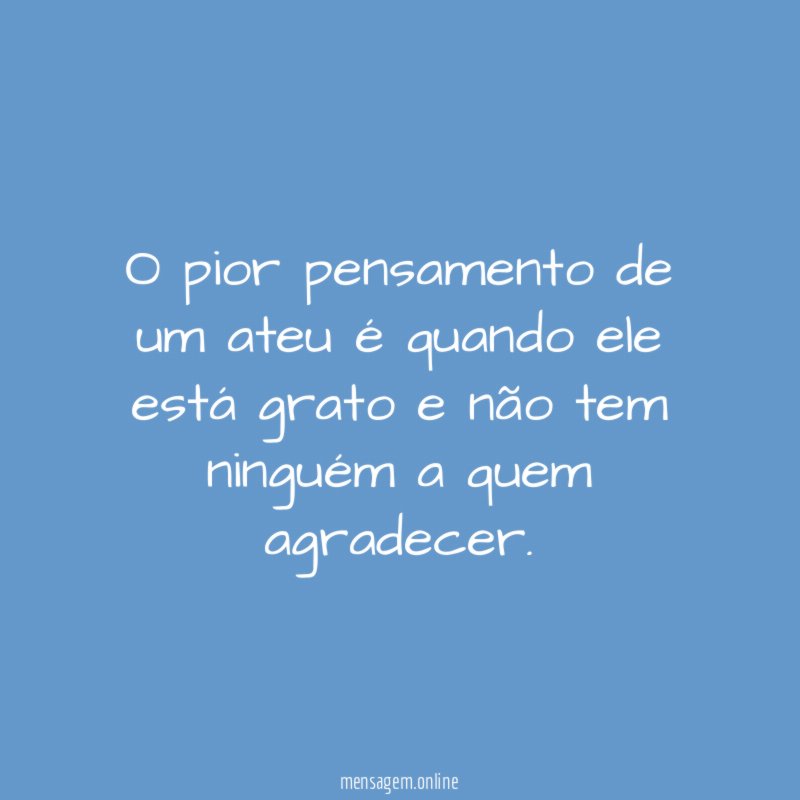 O pior pensamento de um ateu é quando